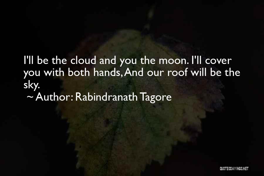 Rabindranath Tagore Quotes: I'll Be The Cloud And You The Moon. I'll Cover You With Both Hands, And Our Roof Will Be The