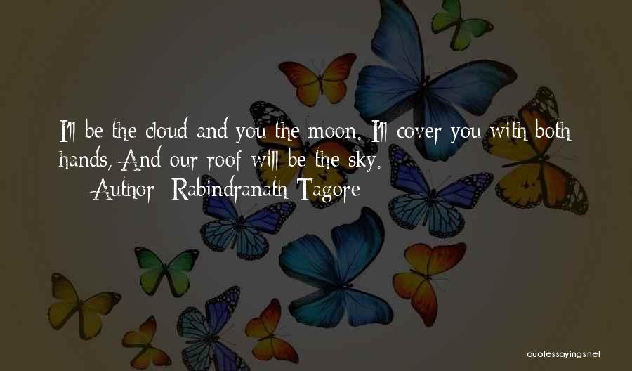 Rabindranath Tagore Quotes: I'll Be The Cloud And You The Moon. I'll Cover You With Both Hands, And Our Roof Will Be The