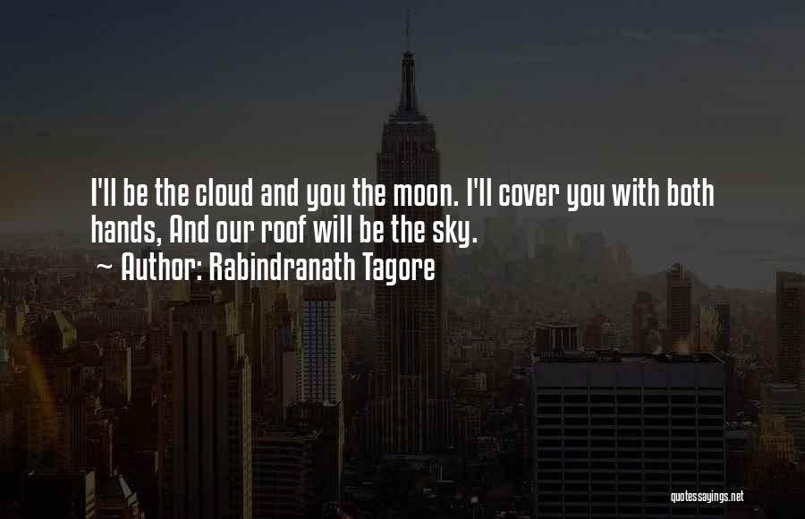 Rabindranath Tagore Quotes: I'll Be The Cloud And You The Moon. I'll Cover You With Both Hands, And Our Roof Will Be The