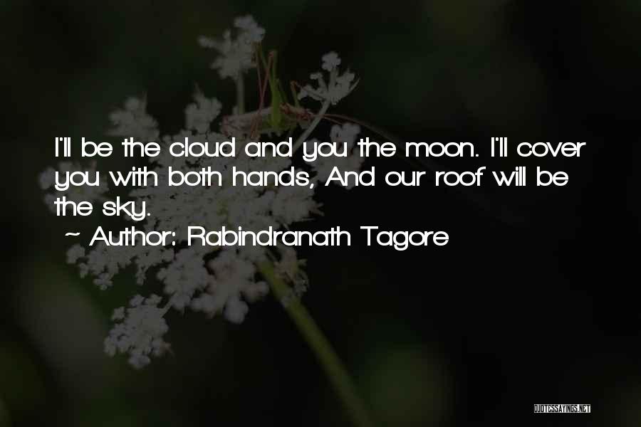 Rabindranath Tagore Quotes: I'll Be The Cloud And You The Moon. I'll Cover You With Both Hands, And Our Roof Will Be The