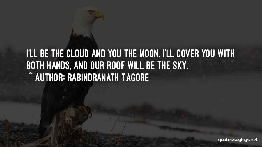 Rabindranath Tagore Quotes: I'll Be The Cloud And You The Moon. I'll Cover You With Both Hands, And Our Roof Will Be The