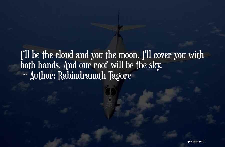 Rabindranath Tagore Quotes: I'll Be The Cloud And You The Moon. I'll Cover You With Both Hands, And Our Roof Will Be The