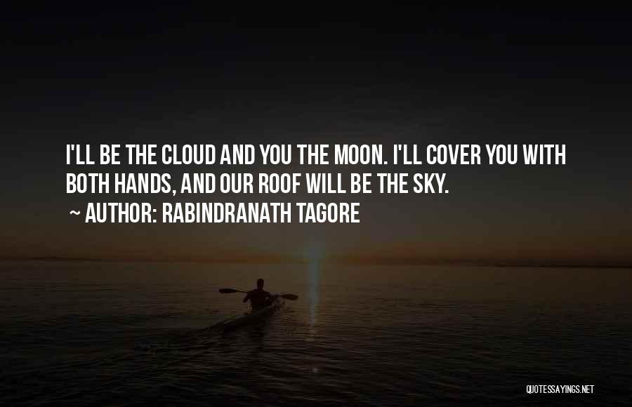 Rabindranath Tagore Quotes: I'll Be The Cloud And You The Moon. I'll Cover You With Both Hands, And Our Roof Will Be The