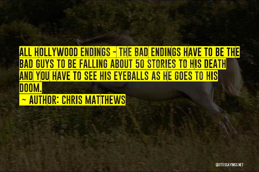 Chris Matthews Quotes: All Hollywood Endings - The Bad Endings Have To Be The Bad Guys To Be Falling About 50 Stories To