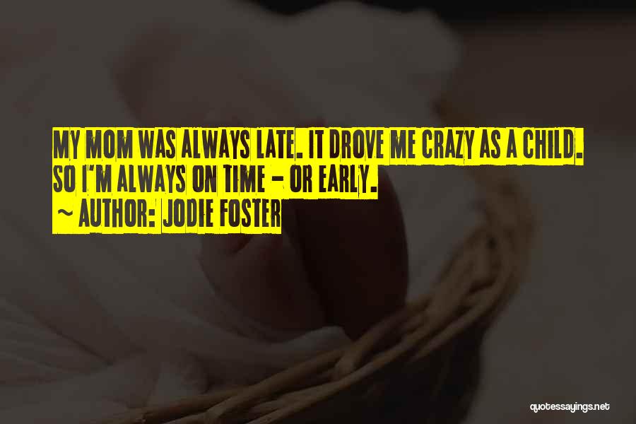 Jodie Foster Quotes: My Mom Was Always Late. It Drove Me Crazy As A Child. So I'm Always On Time - Or Early.