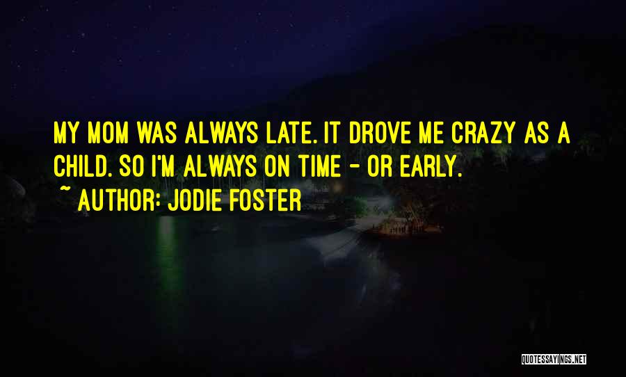 Jodie Foster Quotes: My Mom Was Always Late. It Drove Me Crazy As A Child. So I'm Always On Time - Or Early.