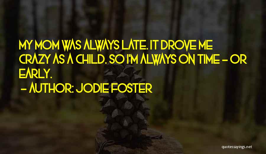 Jodie Foster Quotes: My Mom Was Always Late. It Drove Me Crazy As A Child. So I'm Always On Time - Or Early.