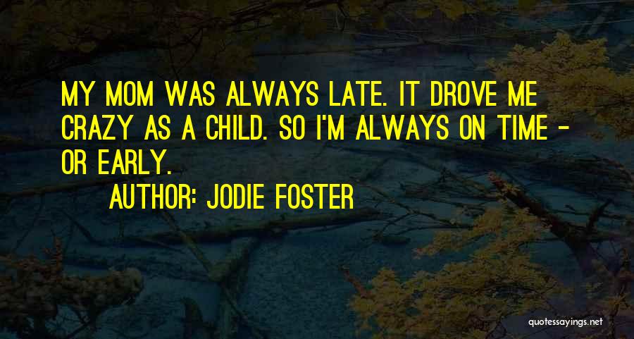 Jodie Foster Quotes: My Mom Was Always Late. It Drove Me Crazy As A Child. So I'm Always On Time - Or Early.