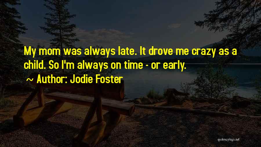 Jodie Foster Quotes: My Mom Was Always Late. It Drove Me Crazy As A Child. So I'm Always On Time - Or Early.