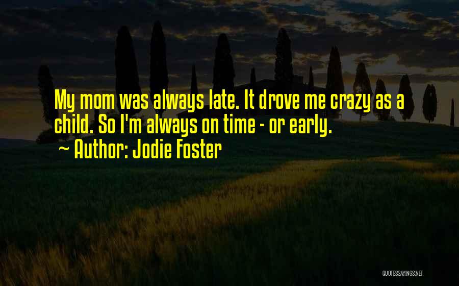 Jodie Foster Quotes: My Mom Was Always Late. It Drove Me Crazy As A Child. So I'm Always On Time - Or Early.