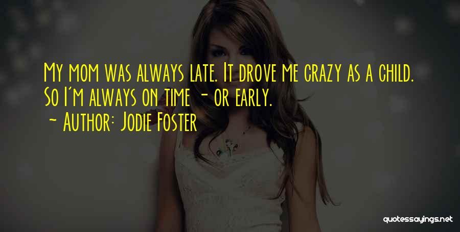 Jodie Foster Quotes: My Mom Was Always Late. It Drove Me Crazy As A Child. So I'm Always On Time - Or Early.