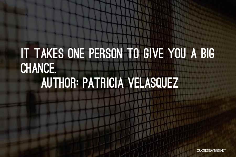 Patricia Velasquez Quotes: It Takes One Person To Give You A Big Chance.