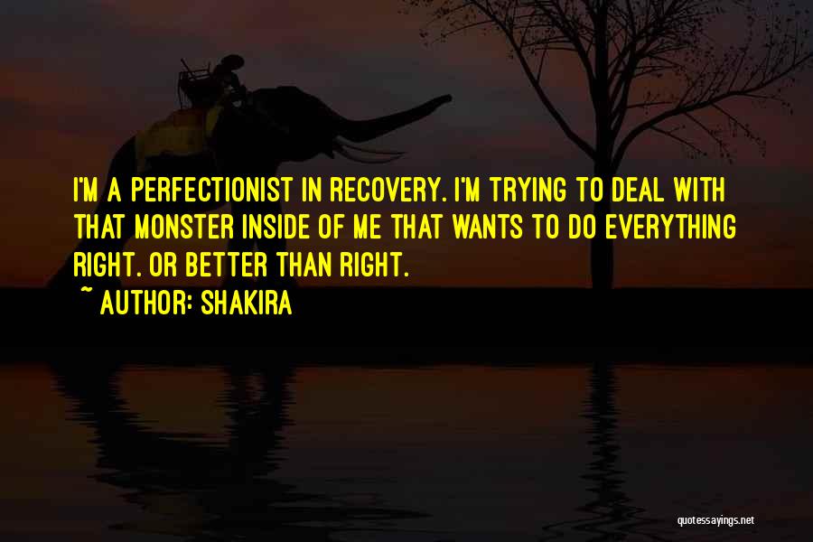 Shakira Quotes: I'm A Perfectionist In Recovery. I'm Trying To Deal With That Monster Inside Of Me That Wants To Do Everything