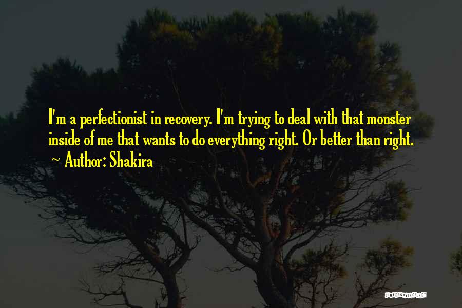 Shakira Quotes: I'm A Perfectionist In Recovery. I'm Trying To Deal With That Monster Inside Of Me That Wants To Do Everything