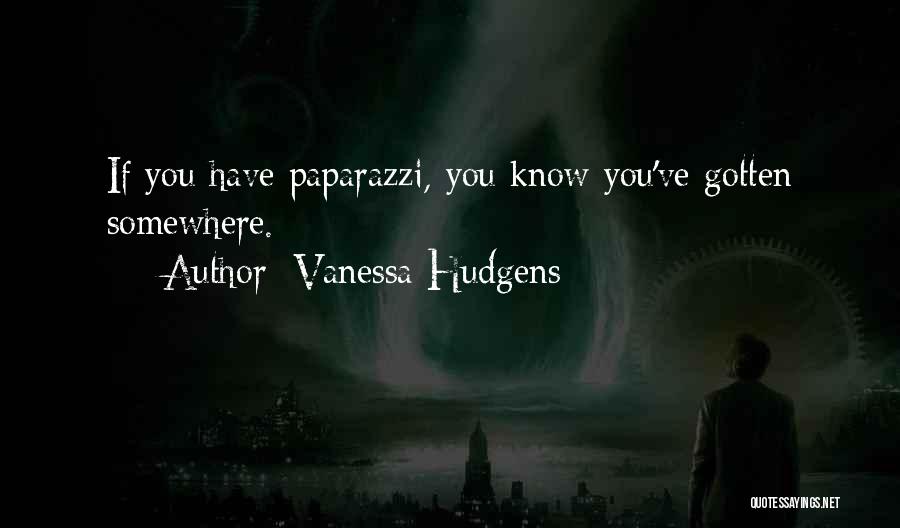 Vanessa Hudgens Quotes: If You Have Paparazzi, You Know You've Gotten Somewhere.