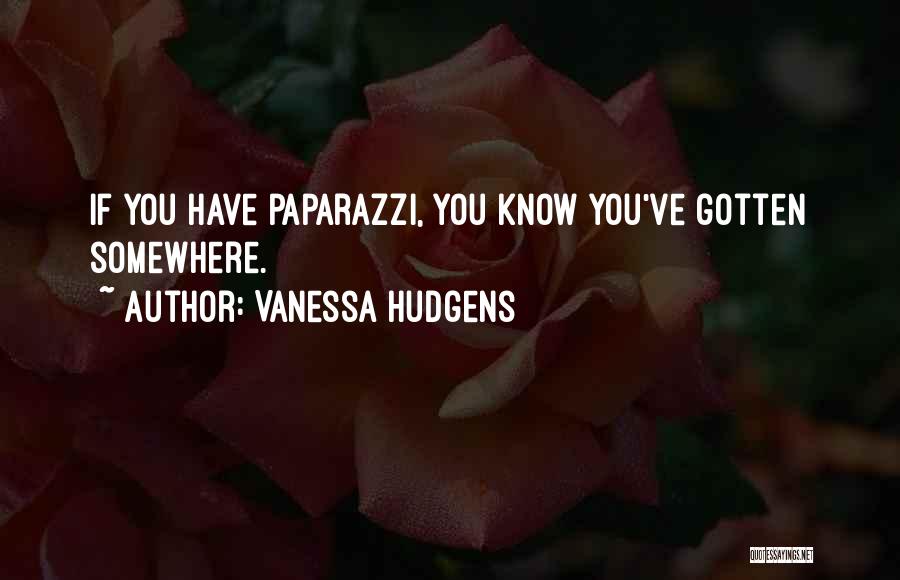 Vanessa Hudgens Quotes: If You Have Paparazzi, You Know You've Gotten Somewhere.