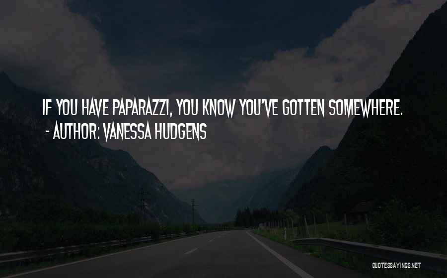 Vanessa Hudgens Quotes: If You Have Paparazzi, You Know You've Gotten Somewhere.