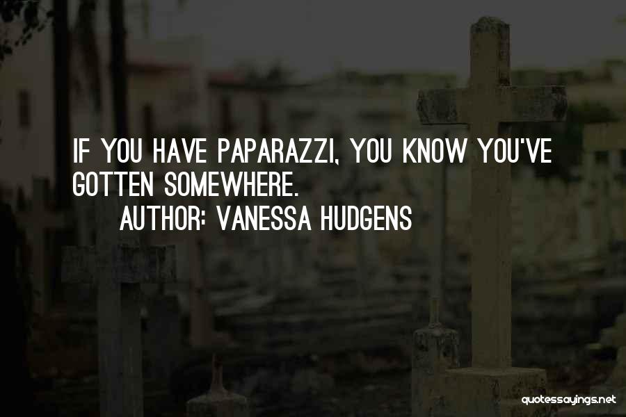 Vanessa Hudgens Quotes: If You Have Paparazzi, You Know You've Gotten Somewhere.