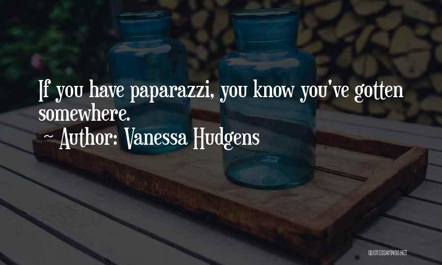 Vanessa Hudgens Quotes: If You Have Paparazzi, You Know You've Gotten Somewhere.