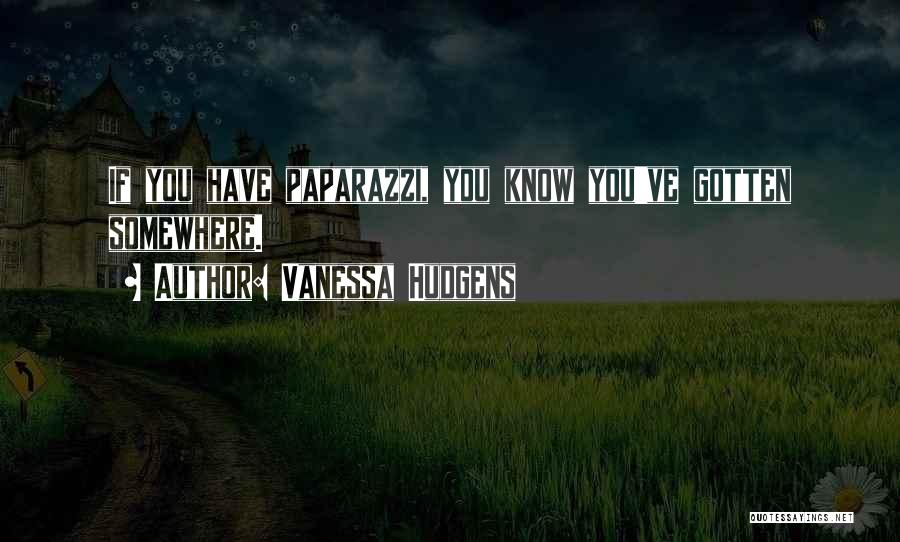Vanessa Hudgens Quotes: If You Have Paparazzi, You Know You've Gotten Somewhere.