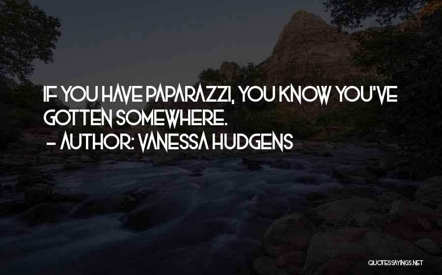 Vanessa Hudgens Quotes: If You Have Paparazzi, You Know You've Gotten Somewhere.