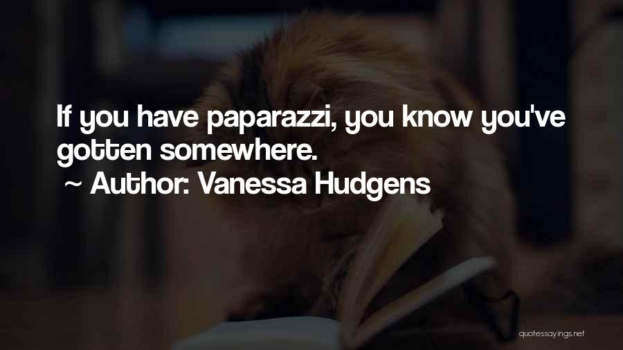 Vanessa Hudgens Quotes: If You Have Paparazzi, You Know You've Gotten Somewhere.