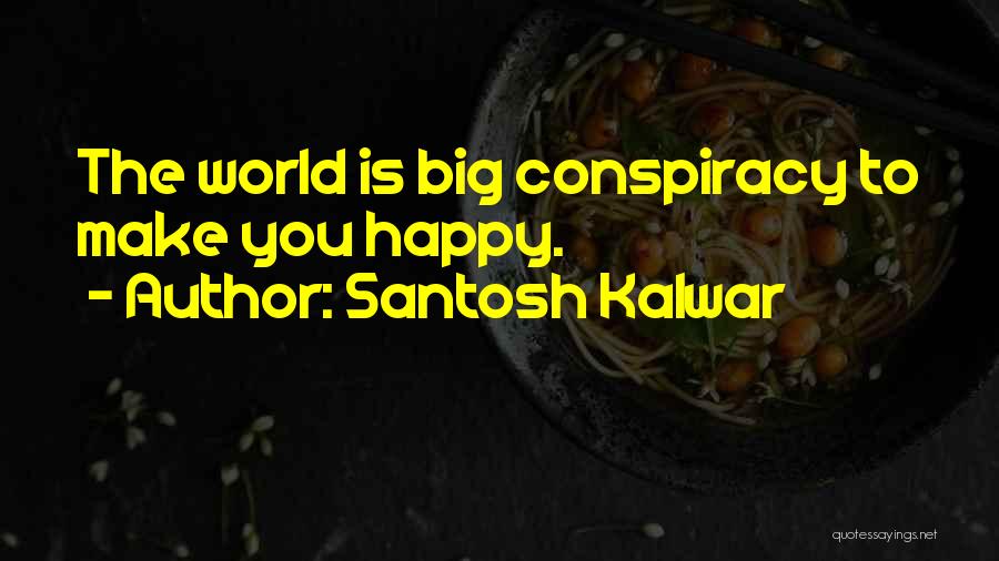 Santosh Kalwar Quotes: The World Is Big Conspiracy To Make You Happy.