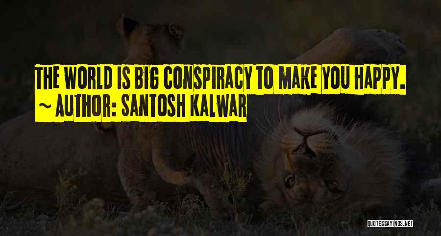 Santosh Kalwar Quotes: The World Is Big Conspiracy To Make You Happy.