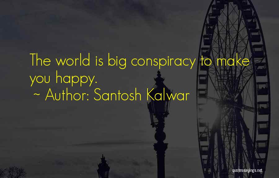 Santosh Kalwar Quotes: The World Is Big Conspiracy To Make You Happy.