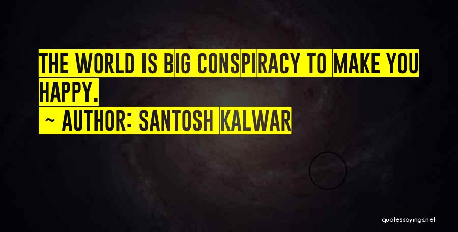 Santosh Kalwar Quotes: The World Is Big Conspiracy To Make You Happy.