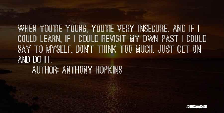 Anthony Hopkins Quotes: When You're Young, You're Very Insecure. And If I Could Learn, If I Could Revisit My Own Past I Could