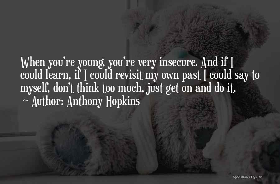 Anthony Hopkins Quotes: When You're Young, You're Very Insecure. And If I Could Learn, If I Could Revisit My Own Past I Could
