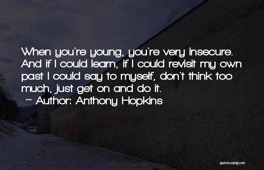 Anthony Hopkins Quotes: When You're Young, You're Very Insecure. And If I Could Learn, If I Could Revisit My Own Past I Could