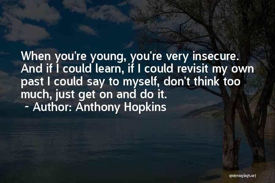 Anthony Hopkins Quotes: When You're Young, You're Very Insecure. And If I Could Learn, If I Could Revisit My Own Past I Could