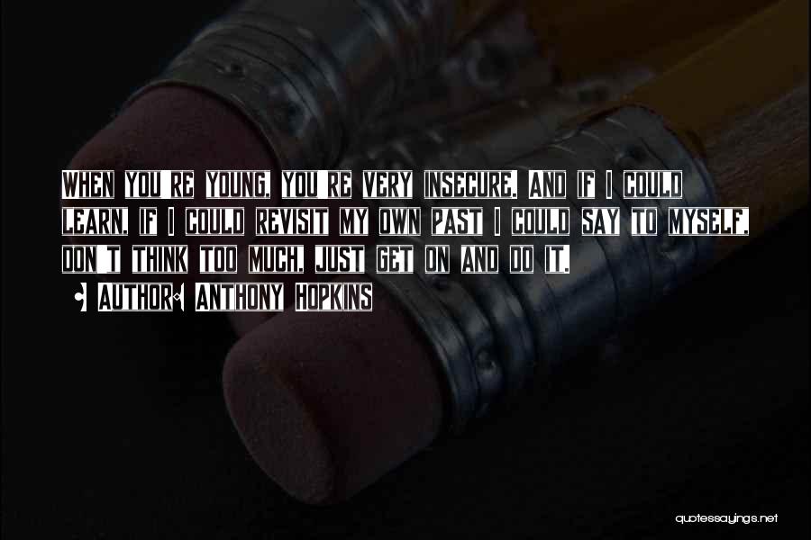 Anthony Hopkins Quotes: When You're Young, You're Very Insecure. And If I Could Learn, If I Could Revisit My Own Past I Could