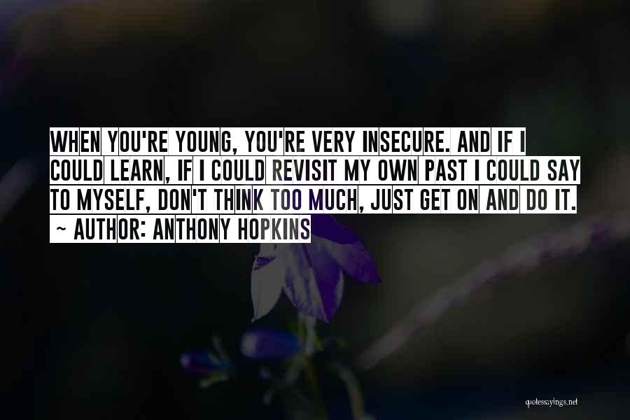 Anthony Hopkins Quotes: When You're Young, You're Very Insecure. And If I Could Learn, If I Could Revisit My Own Past I Could