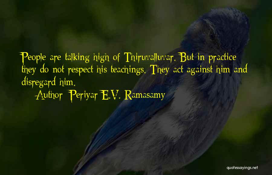 Periyar E.V. Ramasamy Quotes: People Are Talking High Of Thiruvalluvar. But In Practice They Do Not Respect His Teachings. They Act Against Him And