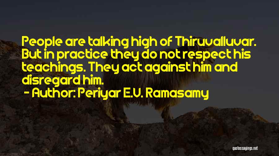 Periyar E.V. Ramasamy Quotes: People Are Talking High Of Thiruvalluvar. But In Practice They Do Not Respect His Teachings. They Act Against Him And