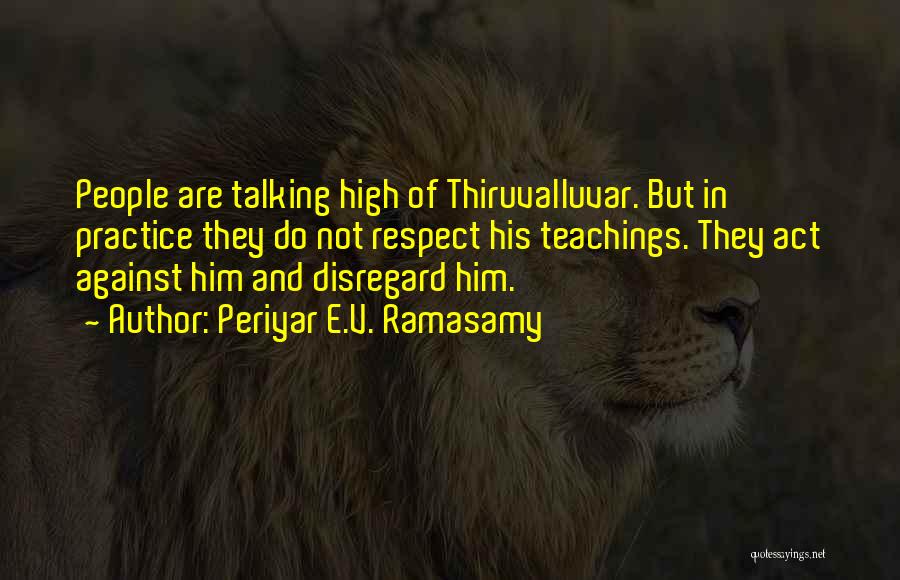 Periyar E.V. Ramasamy Quotes: People Are Talking High Of Thiruvalluvar. But In Practice They Do Not Respect His Teachings. They Act Against Him And