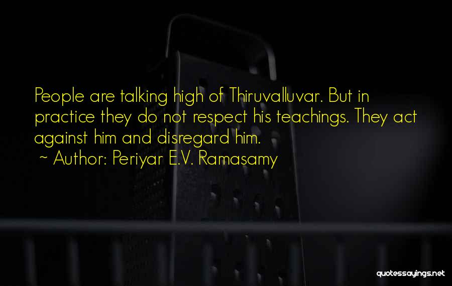 Periyar E.V. Ramasamy Quotes: People Are Talking High Of Thiruvalluvar. But In Practice They Do Not Respect His Teachings. They Act Against Him And