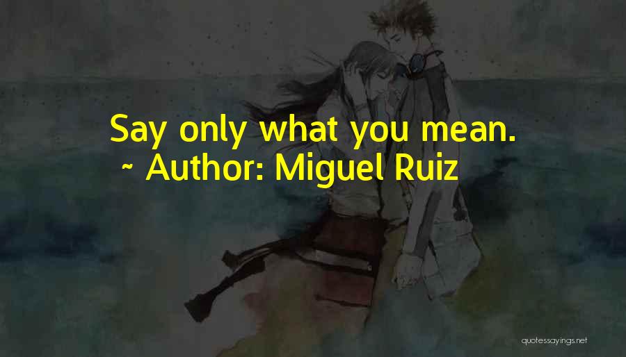 Miguel Ruiz Quotes: Say Only What You Mean.