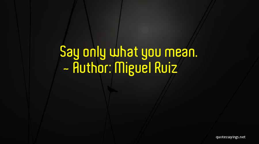 Miguel Ruiz Quotes: Say Only What You Mean.