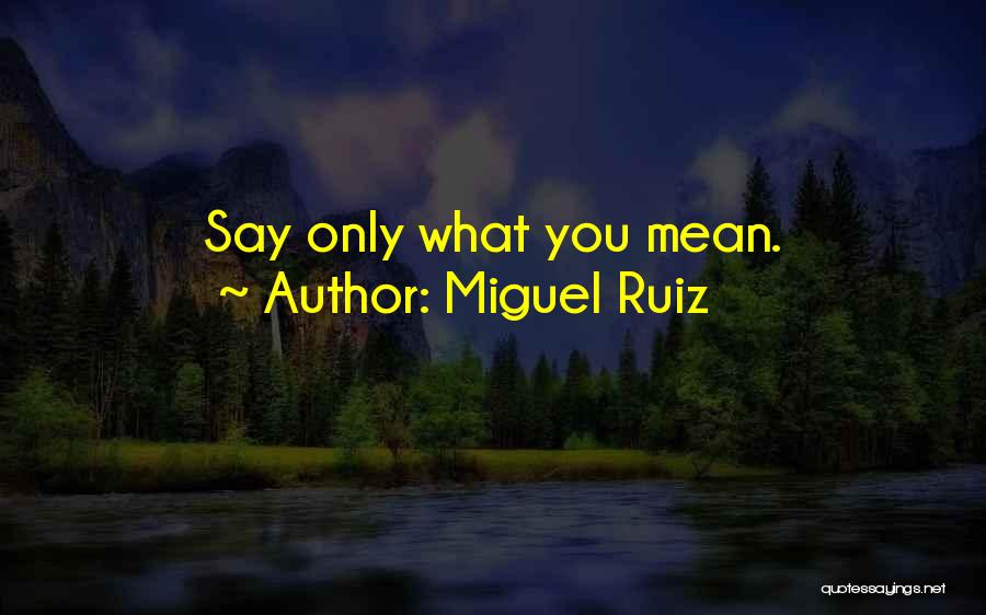 Miguel Ruiz Quotes: Say Only What You Mean.