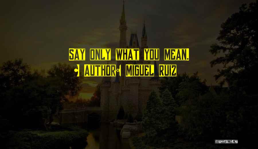 Miguel Ruiz Quotes: Say Only What You Mean.