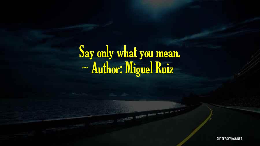 Miguel Ruiz Quotes: Say Only What You Mean.
