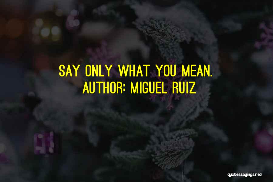 Miguel Ruiz Quotes: Say Only What You Mean.