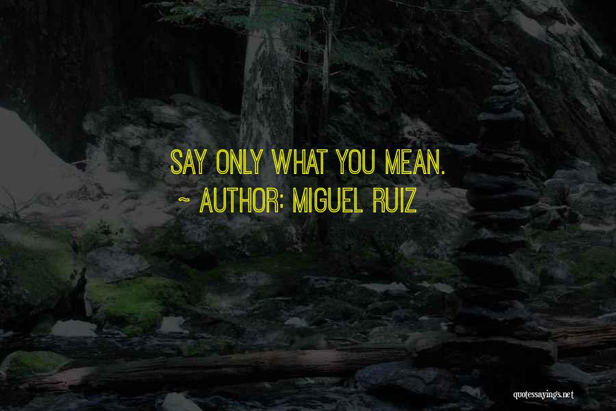 Miguel Ruiz Quotes: Say Only What You Mean.