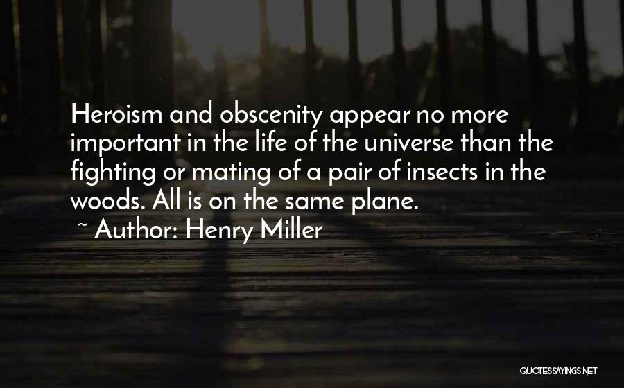 Henry Miller Quotes: Heroism And Obscenity Appear No More Important In The Life Of The Universe Than The Fighting Or Mating Of A