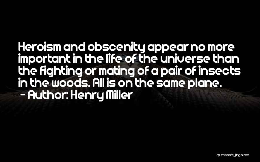 Henry Miller Quotes: Heroism And Obscenity Appear No More Important In The Life Of The Universe Than The Fighting Or Mating Of A