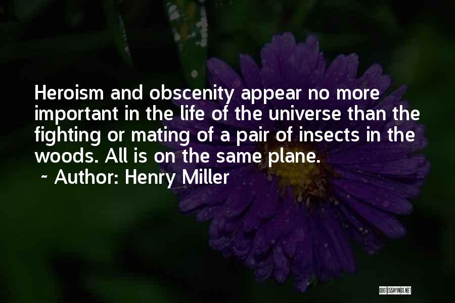 Henry Miller Quotes: Heroism And Obscenity Appear No More Important In The Life Of The Universe Than The Fighting Or Mating Of A
